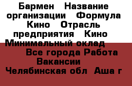 Бармен › Название организации ­ Формула Кино › Отрасль предприятия ­ Кино › Минимальный оклад ­ 25 000 - Все города Работа » Вакансии   . Челябинская обл.,Аша г.